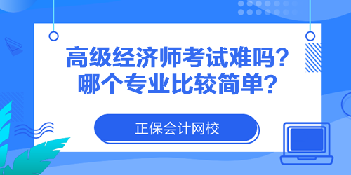 高級經(jīng)濟師考試難嗎？哪個專業(yè)比較簡單？