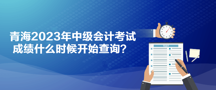 青海2023年中級會計考試成績什么時候開始查詢？