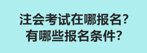 2024注會(huì)考試在哪報(bào)名？有哪些報(bào)名條件？