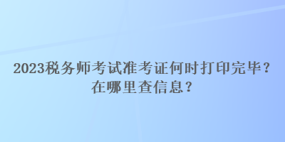 2023稅務師考試準考證何時打印完畢？在哪里查信息？