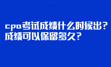 cpa考試成績什么時候出？成績可以保留多久？