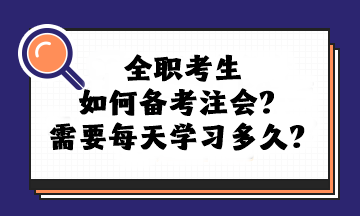 全職考生如何備考注會？需要每天學(xué)習(xí)多久？