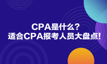 CPA是什么？適合CPA報(bào)考人員大盤(pán)點(diǎn)！