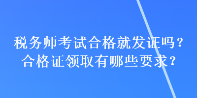 稅務(wù)師考試合格就發(fā)證嗎？合格證領(lǐng)取有哪些要求？