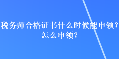 稅務(wù)師合格證書什么時(shí)候能申領(lǐng)？怎么申領(lǐng)？