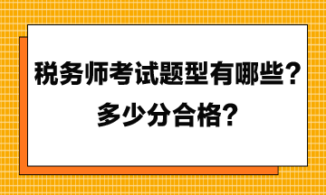 稅務(wù)師考試題型有哪些？多少分合格？