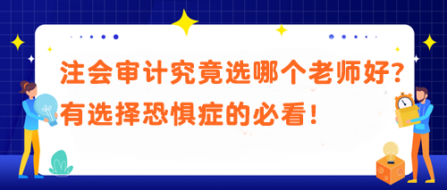 注會審計究竟選哪個老師好？有選擇恐懼癥的必看！