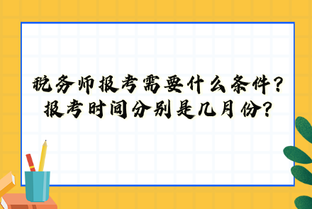 稅務師報考需要什么條件？報考時間分別是幾月份？