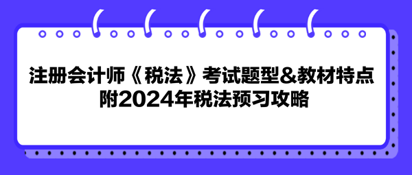 注冊會計(jì)師《稅法》考試題型&教材特點(diǎn) 附2024年稅法預(yù)習(xí)攻略