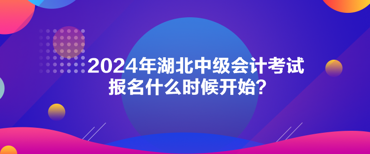 2024年湖北中級(jí)會(huì)計(jì)考試報(bào)名什么時(shí)候開(kāi)始？