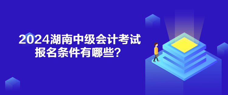 2024湖南中級(jí)會(huì)計(jì)考試報(bào)名條件有哪些？