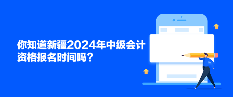 你知道新疆2024年中級會計資格報名時間嗎？