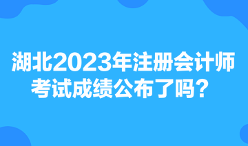 湖北2023年注冊會計師考試成績公布了嗎？