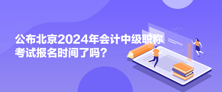 公布北京2024年會計(jì)中級職稱考試報(bào)名時(shí)間了嗎？