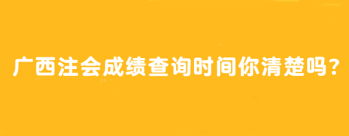 廣西注會成績查詢時間你清楚嗎？怎么查？