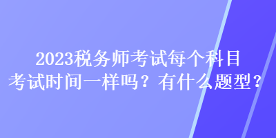 2023稅務師考試每個科目考試時間一樣嗎？有什么題型？