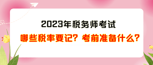 2023年稅務(wù)師考試哪些稅率需要記？考前準(zhǔn)備什么？