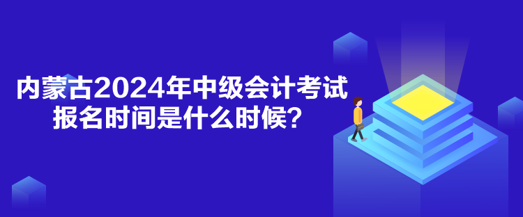 內(nèi)蒙古2024年中級(jí)會(huì)計(jì)考試報(bào)名時(shí)間是什么時(shí)候？