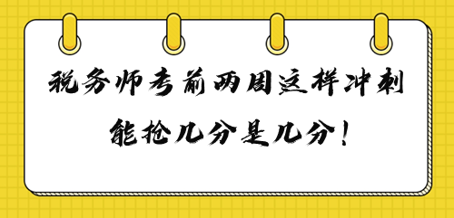 2023年稅務(wù)師考前兩周這樣沖刺 多搶幾分是幾分！