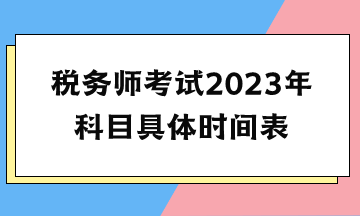 稅務(wù)師考試2023年科目具體時間表