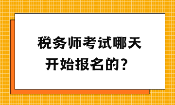 稅務(wù)師考試哪天開始報名的？