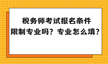 稅務(wù)師考試報名條件限制專業(yè)嗎？專業(yè)怎么填？