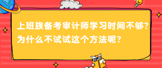 上班族備考審計師 學習時間不夠？為什么不試試這個方法呢？