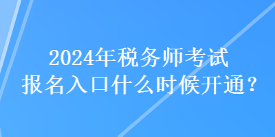 2024年稅務(wù)師考試報(bào)名入口什么時(shí)候開通？