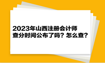 2023年山西注冊會計師查分時間公布了嗎？怎么查？