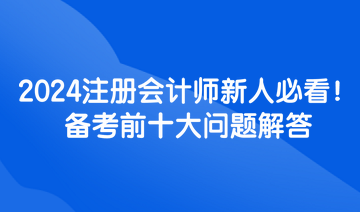 2024注冊會計師新人必看！備考前十大問題解答