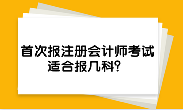 首次報(bào)注冊(cè)會(huì)計(jì)師考試，適合報(bào)幾科？