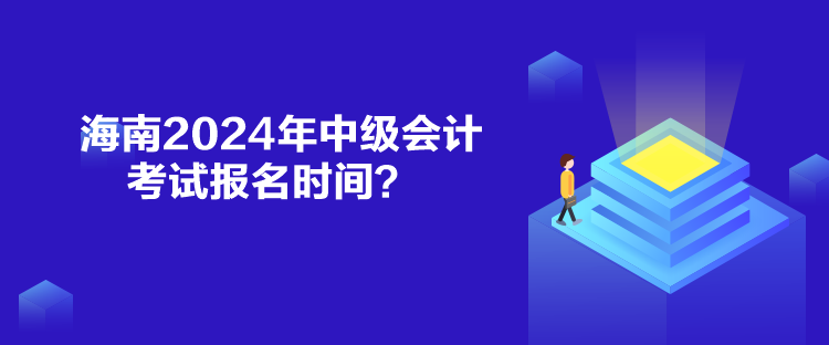 海南2024年中級會(huì)計(jì)考試報(bào)名時(shí)間？