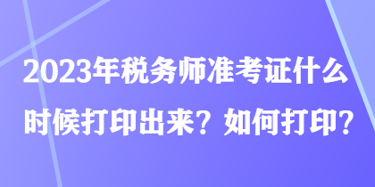 2023年稅務(wù)師準(zhǔn)考證什么時(shí)候打印出來(lái)？如何打印？