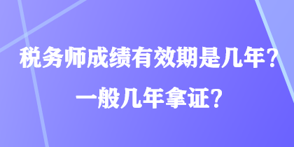 稅務(wù)師成績(jī)有效期是幾年？一般幾年拿證？