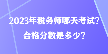 2023年稅務(wù)師哪天考試？合格分?jǐn)?shù)是多少？