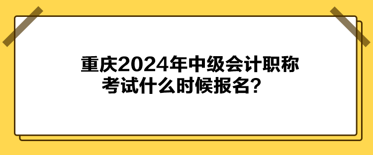 重慶2024年中級(jí)會(huì)計(jì)職稱考試什么時(shí)候報(bào)名？