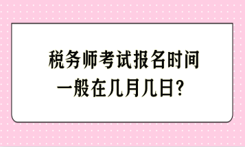 稅務(wù)師考試報名時間一般在幾月幾日？