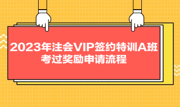 2023年注會VIP簽約特訓(xùn)A班考過獎勵申請流程