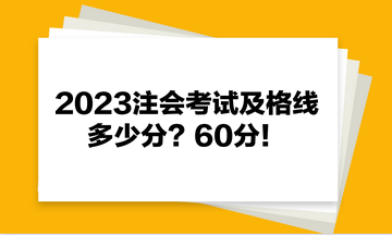 2023注會(huì)考試及格線多少分？60分！