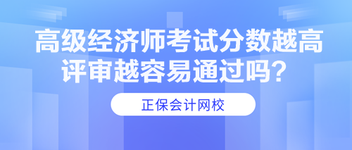 高級(jí)經(jīng)濟(jì)師考試分?jǐn)?shù)越高 評(píng)審越容易通過嗎？