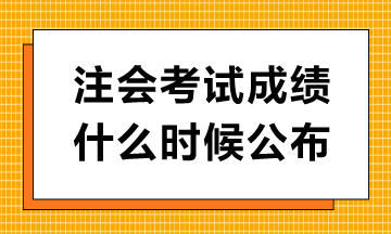 注會(huì)考試成績什么時(shí)候公布？