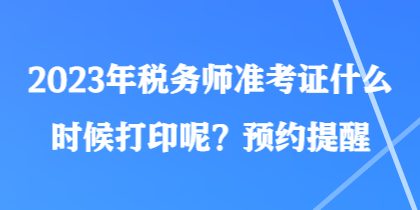 2023年稅務(wù)師準(zhǔn)考證什么時(shí)候打印呢？預(yù)約提醒