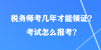 稅務師考幾年才能領證？考試怎么報考？