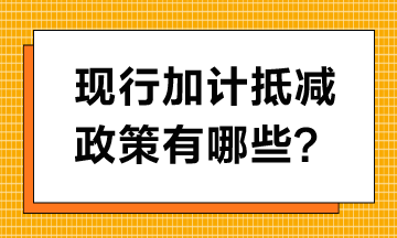 現(xiàn)行加計(jì)抵減政策有哪些？