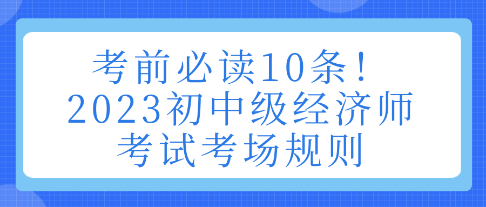 考前必讀10條！2023初中級經(jīng)濟(jì)師考試考場規(guī)則