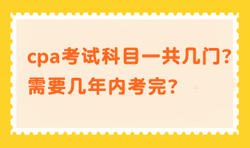 cpa考試科目一共幾門？需要幾年內(nèi)考完？