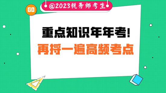 重點知識?？?！稅務(wù)師考試前請把高頻考點再捋一遍