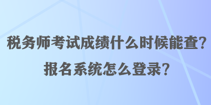 稅務(wù)師考試成績(jī)什么時(shí)候能查？報(bào)名系統(tǒng)怎么登錄？