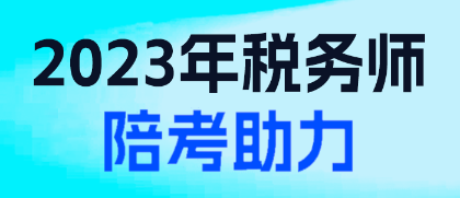 2023年稅務(wù)師陪考助力