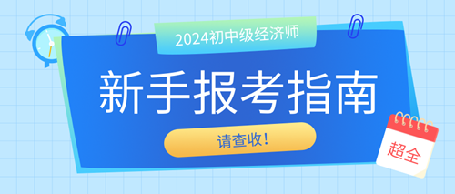 2024年初中級(jí)經(jīng)濟(jì)師新手報(bào)考指南 請(qǐng)查收！